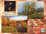 Какое настроение передаёт в своих картинах И.И. Левитан? «Октябрь», 1891. «Золотая осень», 1895. Исаак Ильич Левитан (1860-1900 г.г.)