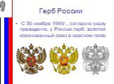 С 30 ноября 1993г., согласно указу президента, у России герб: золотой коронованный орел в красном поле