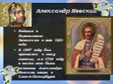 Александр Невский. Родился в Переяславле-Залесском в мае 1221 года В 1547 году был причислен к лику святых, а в 1710 году в честь него была основана Александро-Невская лавра в Санкт-Петербурге