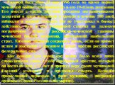 Рядовой был убит 23 мая 1996 года во время первой чеченской войны. Это произошло в его 19-й день рождения. Его вместе с тремя другими русскими пограничниками захватили в плен и держали в камере в течение 100 дней, избивали и морили голодом. Он не участвовал в боевых действиях. Его и его товарищей сх