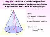 Теорема. Площадь боковой поверхности конуса равна половине произведения длины окружности основания на образующую. Дано: R – радиус основания конуса, l – образующая конуса. Доказать: Sбок.кон.= π Rl