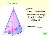 Дано: SABC – пирамида, вписанная в конус SA = 13, AB = 5, ے ACB = 300. Найти: Vконуса