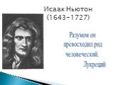 Исаак Ньютон (1643-1727). Разумом он превосходил род человеческий. Лукреций