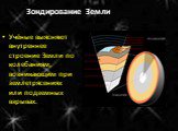 Зондирование Земли. Учёные выясняют внутреннее строение Земли по колебаниям, возникающим при землетрясениях или подземных взрывах.