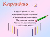 Карандаш. Я другой приятель ваш – Проворный черный карандаш. В тетрадях палочек ряды – Мои упорные труды. Чем вы со мной дружнее, Тем палочки ровнее.