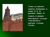 Стены из красного кирпича возведены в конце XV в. по велению Ивана III. Кремль со времен Московского государ- ства является центром столицы России.