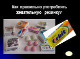 Как правильно употреблять жевательную резинку?