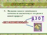 5. Название какого химического элемента не соответствует его роли в живой природе? «БЕЗЖИЗНЕННЫЙ»