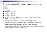 В экономике России отмечался рост ВВП. (в 2000 − 10 %, в 2001 − 5,7 %, в 2002 − 4,9 %, в 2003 − 7,3 %, в 2004 − 7,1 %, в 2005 — 6,5 %, в 2006 — 6,7 %), промышленного и сельскохозяйственного производства, строительства, реальных доходов населения, чему во многом способствовало повышение мировых цен н
