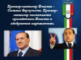 Премьер-министр Италии - Сильвио Берлускони. Премьер-министр назначается президентом Италии и одобряется парламентом.