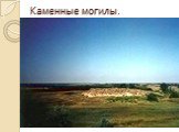 Каменные могилы. небольшой изолированный массив песчаника, размерами примерно 240 на 160 метров, состоящий из крупных каменных глыб высотой до 12 метров. находится в долине реки Молочной в Запорожской области Украины. 