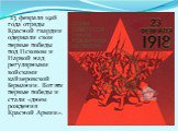 23 февраля 1918 года отряды Красной гвардии одержали свои первые победы под Псковом и Нарвой над регулярными войсками кайзеровской Германии. Вот эти первые победы и стали «днем рождения Красной Армии».