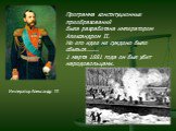 Император Александр II. Программа конституционных преобразований была разработана императором Александром II. Но его идее не суждено было сбыться…….. 1 марта 1881 года он был убит народовольцами.