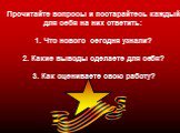 Прочитайте вопросы и постарайтесь каждый для себя на них ответить: 1. Что нового сегодня узнали? 2. Какие выводы сделаете для себя? 3. Как оцениваете свою работу?