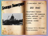 2. Блокада Ленинграда. 8 сентября 1941 г. 950 дней. Защитники города получали 300 граммов хлеба, рабочие – 250, а дети – всего 125 граммов хлеба в день. В январе 1943 г. блокада была прорвана.