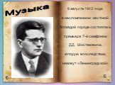 6 Музыка. 9 августа 1942 года в несломленном жестокой блокадой городе состоялась премьера 7-й симфонии Д.Д. Шостаковича, которую впоследствии назовут «Ленинградской»