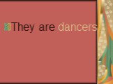 They are dancers.
