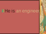 He is an engineer.
