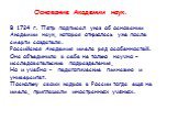 Основание Академии наук. В 1724 г. Пётр подписал указ об основании Академии наук, которая открылась уже после смерти создателя. Российская Академия имела ряд особенностей. Она объединила в себе не только научно – исследовательские подразделения, Но и учебно - педагогические гимназию и университет. П