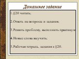 Домашнее задание. §20 читать; Ответь на вопросы и задания; Решить проблему, выполнить практикум; Новые слова выучить; Рабочая тетрадь, задания к §20.