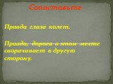 Сопоставьте Правда глаза колет. Правда, дорога в этом месте сворачивает в другую сторону.