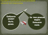 УКАЖИТЕ ВАРИАНТЫ ПОСТАНОВКИ ЗНАКОВ ПРЕПИНАНИЯ. Бабушка может быть дома. За тем домом видно большое поле.