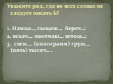 Укажите ряд, где во всех словах не следует писать Ь? 1. Намаж.., сыщеш.., береч..; 2. вскач.., наотмаш.., ветош..; 3. свеж.., (килограмм) груш.., (пять) тысяч.. .