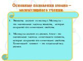 Основные положения атомно – молекулярного учения. Вещества состоят из молекул. Молекула - это наименьшая частица вещества, которая сохраняет его химические свойства. Молекулы состоят из атомов. Атом – это наименьшая частица химического элемента, которая сохраняет его химические свойства. Химический 