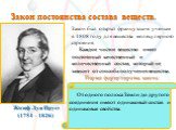 Закон постоянства состава веществ. Жозеф Луи Пруст (1754 – 1826). Закон был открыт французским ученым в 1808 году для вещества молекулярного строения. Каждое чистое вещество имеет постоянный качественный и количественный состав, который не зависит от способа получения вещества. Первая формулировка з