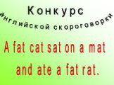 Конкурс. английской скороговорки. A fat cat sat on a mat and ate a fat rat.
