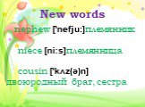 New words. nephew ['nefju:]племянник  niece [ni:s]племянница  cousin ['kʌz(ə)n] двоюродный брат, сестра 