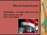 "We are fond of pets" Remember... All pets need love and care just as you do! Don't hurt them!