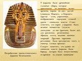Погребальная маска египетского фараона Тутанхамона. У  фараона были древнейшие головные уборы, которые практически не менялись во все времена, корона из двух частей (символы Нижнего и Верхнего царств) — атев, украшенная изображением коршуном и змеей — уреем — символом власти.  Стоит отметить, что ко