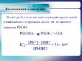 На второй ступени диссоциации происходит отщепление гидроксид-иона от сложного катиона РbОН+ Рb(ОН)2 РbОН2++ОН-