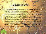 Задачи 200. Подъемный кран опускает бетонную плиту с постоянной скоростью v=1м/с. Когда плита находилась на расстоянии h=4 м,с нее упал небольшой камень. Каков промежуток времени между моментами,в которые камень и плита достигли земли? Толщиной плиты по сравнению с h пренебречь