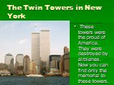 The Twin Towers in New York. These towers were the proud of America. They were destroyed by airplanes. Now you can find only the memorial to these towers.
