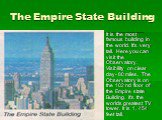 The Empire State Building. It is the most famous building in the world. It’s very tall. Here you can visit the Observatory. Visibility on clear day- 80 miles. The Observatory is on the 102 nd floor of the Empire state Building. it’s the worlds greatest TV tower. It is 1, 454 feet tall.