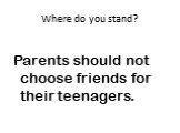 Parents should not choose friends for their teenagers.