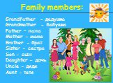 Family members: Grandfather - дедушка Grandmother - бабушка Father – папа Mother - мама Brother - брат Sister - сестра Son - сын Daughter - дочь Uncle - дядя Aunt - тетя