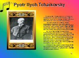 Pyotr Ilych Tchaikovsky. Pyotr Ilych Tchaikovsky is a Russian composer. He was born on the 25th of April in 1840 in a village under Votkinsk and died in 1893 in St. Petersburg. He was born in a family of the mountain engineer. He got a good education. Also he was unusual talented in music. At 4 year