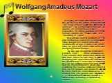 Wolfgang Amadeus Mozart. Wolfgang Amadeus Mozart was one of the greatest in the world. Schubert said: “His magic music lights the darkness of our lives”. He composed 626 pieces: 24 operas, 49 symphonies, over 40 concertos, 26 string quartets. His most famous operas are “Magic Flute” and “Wedding of 