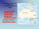 Северное и восточное побережья Австралии омывают моря: Тихого океана: Арафурское, Коралловое, Тасманово, Тиморское моря; западное и южное — Индийский океан.