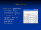 Калькулятор. «Калькулятор» - стандартное приложение Windows, имитирующее работу с настольным электронным калькулятором. Программа имеет два режима работы: Обычный и Инженерный.