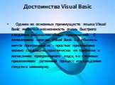 Достоинства Visual Basic.     Одним из основных преимуществ языка Visual Basic является возможность очень быстрого создания работоспособных приложений. С появлением версии Visual Basic 6.0 сбылась мечта программиста - простые приложения можно создавать, практически не прибегая к написанию программно