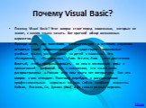 Почему Visual Basic? Почему Visual Basic? Этот вопрос стоит перед новичками, которые не знают, с какого языка начать. Вот краткий обзор возможных вариантов. Прежде всего, для полезного, занимательного и веселого изучения основных идей программирования существуют специальные учебные языки, рассчитанн