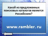 Какой из предложенных поисковых каталогов является Российским? www.rambler.ru www.newsmsk.com www.nov-rew.edu. www.rambler. ru
