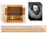 В 1623 году немецким учёным Вильгельмом Шиккардом был создан первый механический "калькулятор", который он назвал считающими часами. Механизм этого прибора напоминал обычный часовой, состоящий из шестерёнок и звёздочек. Однако известно об этом изобретении стало только в середине прошлого с