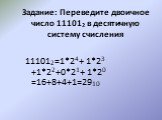 Задание: Переведите двоичное число 111012 в десятичную систему счисления. 111012=1*24+ 1*23 +1*22+0*21+ 1*20 =16+8+4+1=2910
