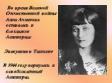 Во время Великой Отечественной войны Анна Ахматова оставалась в блокадном Ленинграде Эвакуация в Ташкент В 1944 году вернулась в освобождённый Ленинград