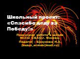 Школьный проект: «Спасибо деду за Победу!». Поисковая работа в школе №332 СВАО,г. Москва. Педагог – Базунова Н.А. (bazun_ermak@mail.ru)